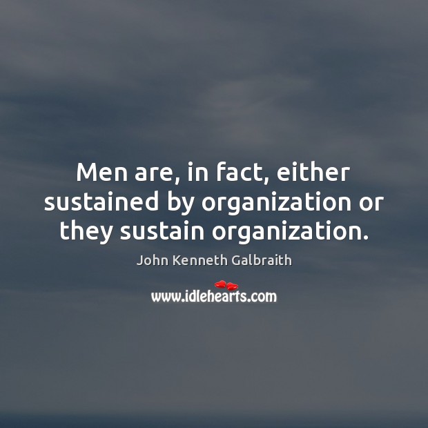 Men are, in fact, either sustained by organization or they sustain organization. John Kenneth Galbraith Picture Quote