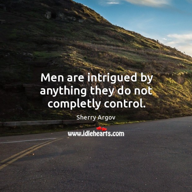 Men are intrigued by anything they do not completly control. Sherry Argov Picture Quote