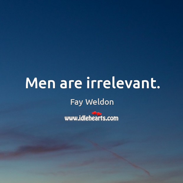 Men are irrelevant. Fay Weldon Picture Quote