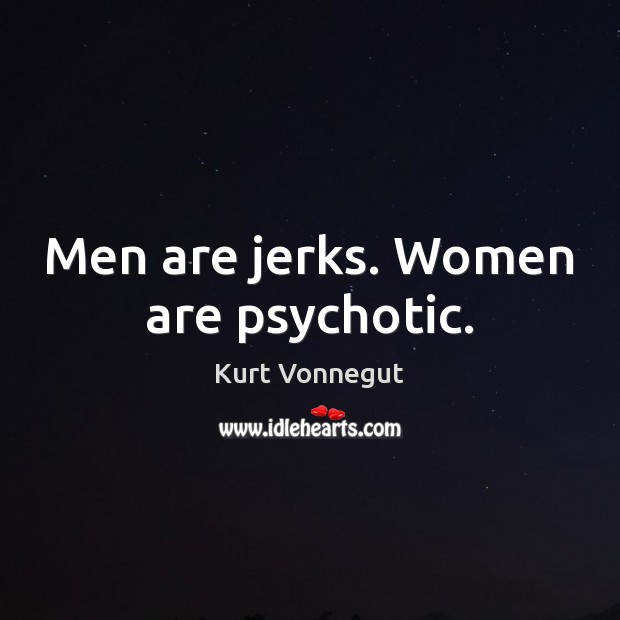 Men are jerks. Women are psychotic. Kurt Vonnegut Picture Quote