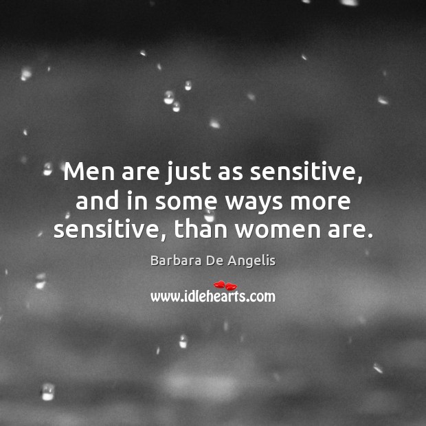 Men are just as sensitive, and in some ways more sensitive, than women are. Barbara De Angelis Picture Quote