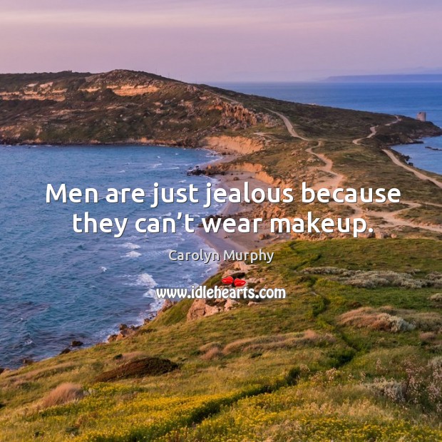 Men are just jealous because they can’t wear makeup. Carolyn Murphy Picture Quote