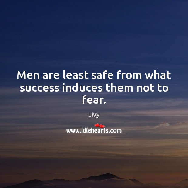 Men are least safe from what success induces them not to fear. Livy Picture Quote