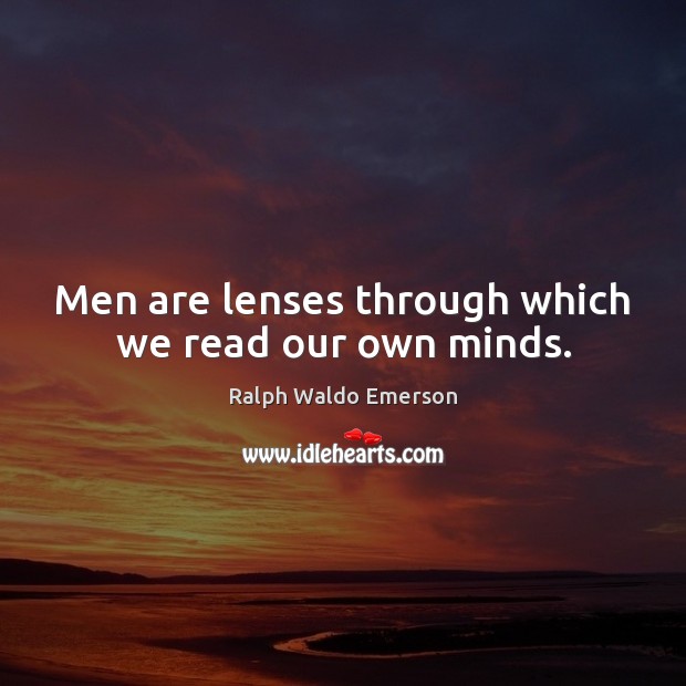 Men are lenses through which we read our own minds. Ralph Waldo Emerson Picture Quote