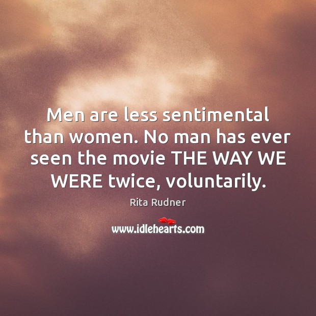 Men are less sentimental than women. No man has ever seen the Image