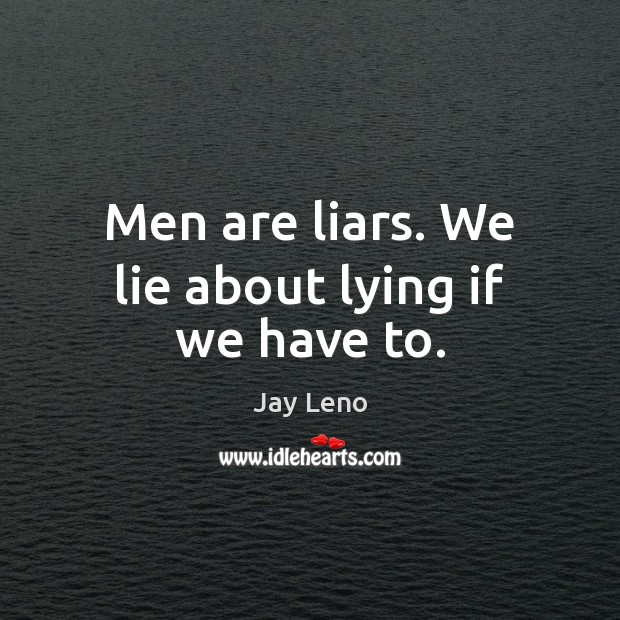 Men are liars. We lie about lying if we have to. Image