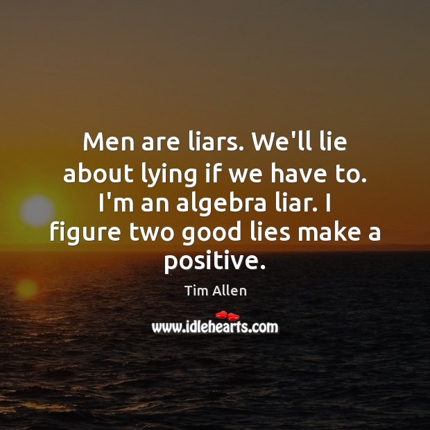 Men are liars. We’ll lie about lying if we have to. I’m Image