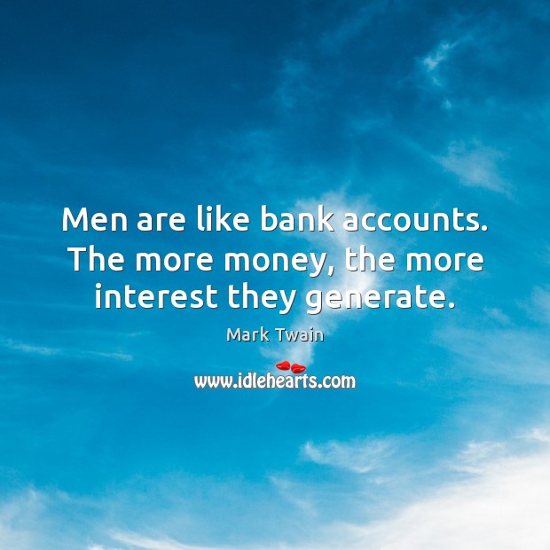 Men are like bank accounts. The more money, the more interest they generate. Mark Twain Picture Quote