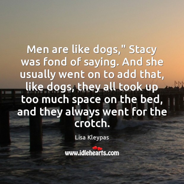 Men are like dogs,” Stacy was fond of saying. And she usually Lisa Kleypas Picture Quote