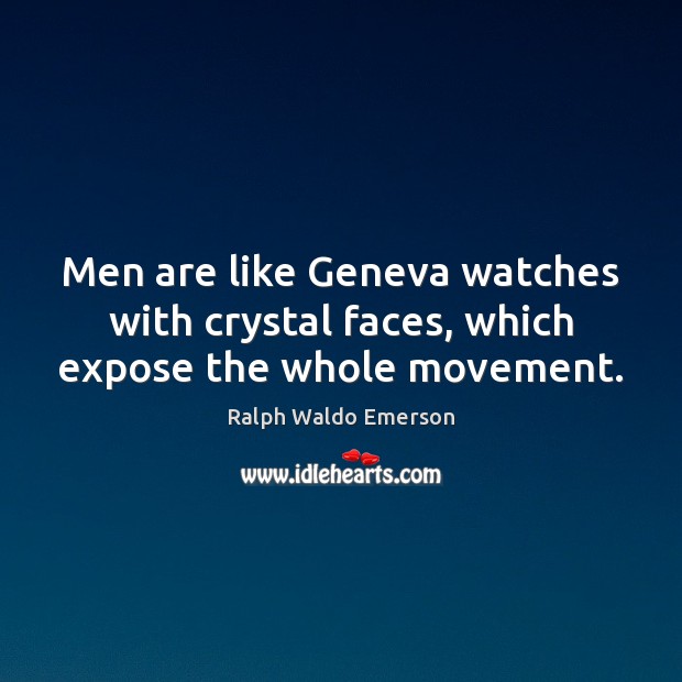 Men are like Geneva watches with crystal faces, which expose the whole movement. Ralph Waldo Emerson Picture Quote