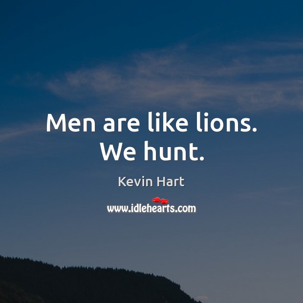 Men are like lions. We hunt. Kevin Hart Picture Quote
