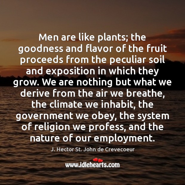 Men are like plants; the goodness and flavor of the fruit proceeds J. Hector St. John de Crevecoeur Picture Quote