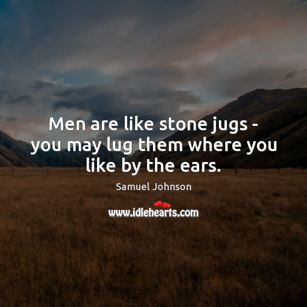 Men are like stone jugs – you may lug them where you like by the ears. Samuel Johnson Picture Quote