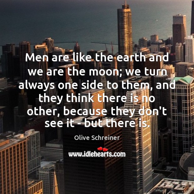 Men are like the earth and we are the moon; we turn Olive Schreiner Picture Quote