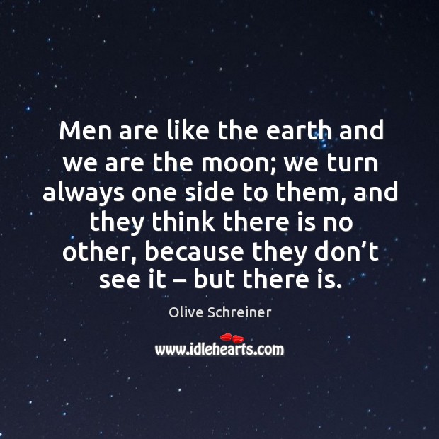 Men are like the earth and we are the moon; Olive Schreiner Picture Quote