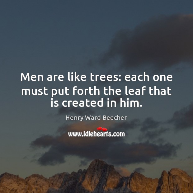 Men are like trees: each one must put forth the leaf that is created in him. Henry Ward Beecher Picture Quote