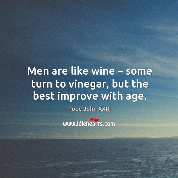 Men are like wine – some turn to vinegar, but the best improve with age. Pope John XXIII Picture Quote