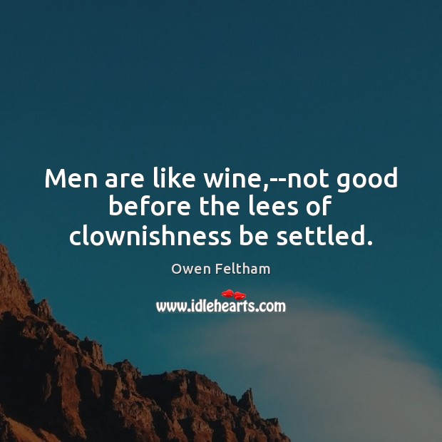 Men are like wine,–not good before the lees of clownishness be settled. Owen Feltham Picture Quote