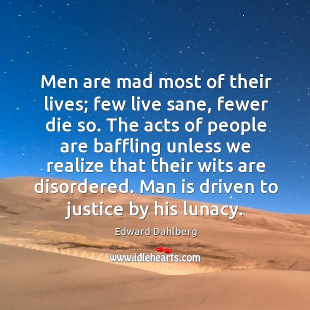 Men are mad most of their lives; few live sane, fewer die so. Edward Dahlberg Picture Quote