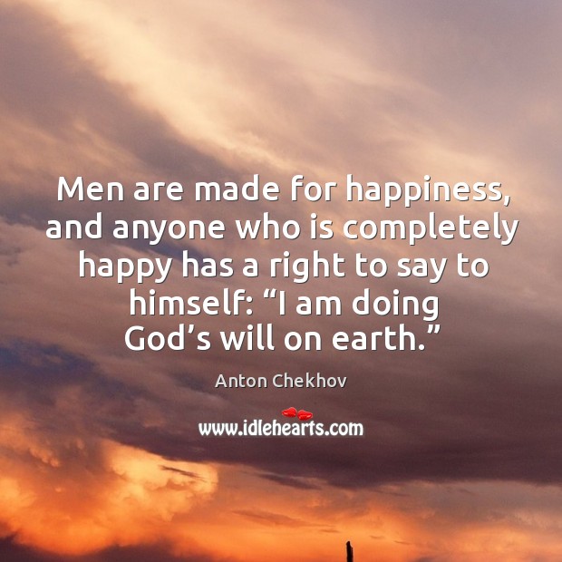 Men are made for happiness, and anyone who is completely happy has a right to say to himself: Image