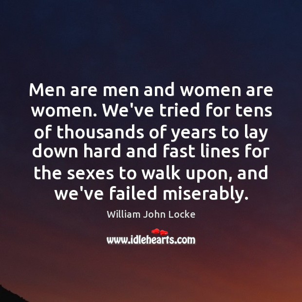 Men are men and women are women. We’ve tried for tens of William John Locke Picture Quote