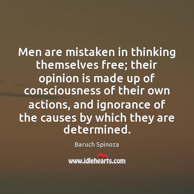 Men are mistaken in thinking themselves free; their opinion is made up Baruch Spinoza Picture Quote
