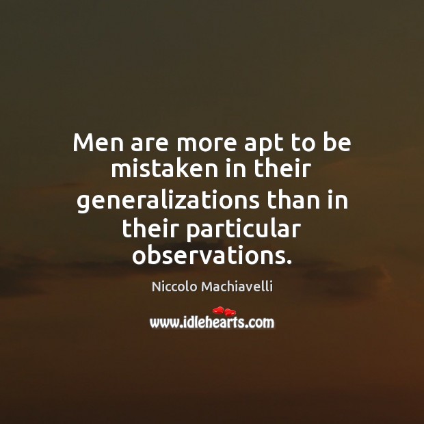 Men are more apt to be mistaken in their generalizations than in Niccolo Machiavelli Picture Quote