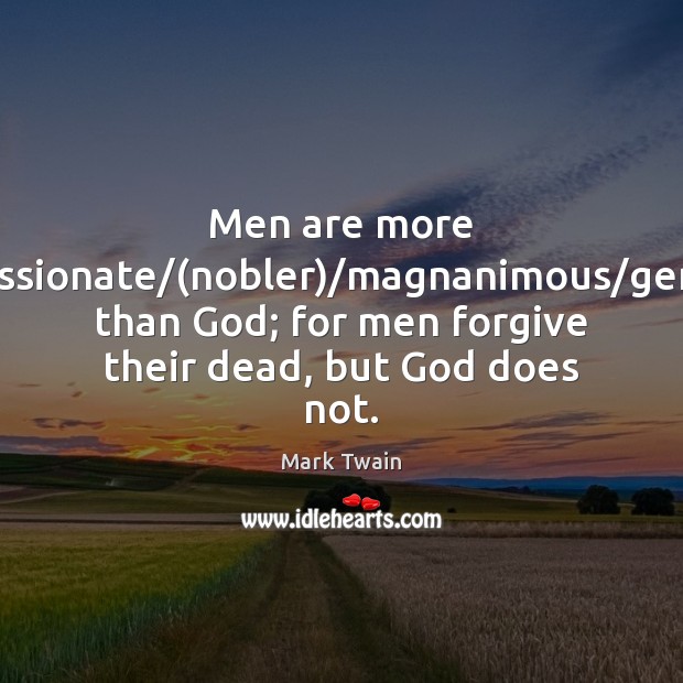 Men are more compassionate/(nobler)/magnanimous/generous than God; for men forgive Mark Twain Picture Quote