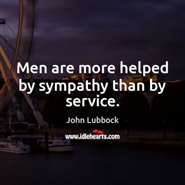 Men are more helped by sympathy than by service. 