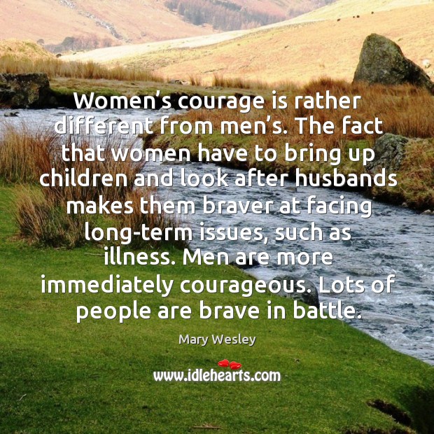 Men are more immediately courageous. Lots of people are brave in battle. Image