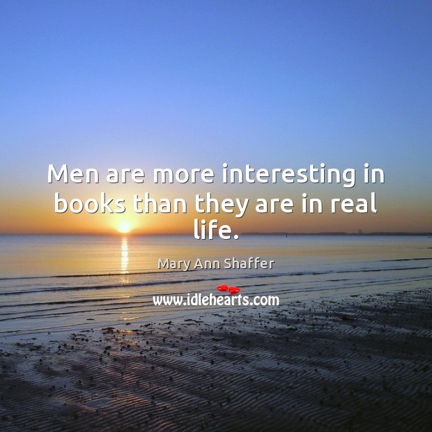 Men are more interesting in books than they are in real life. Mary Ann Shaffer Picture Quote
