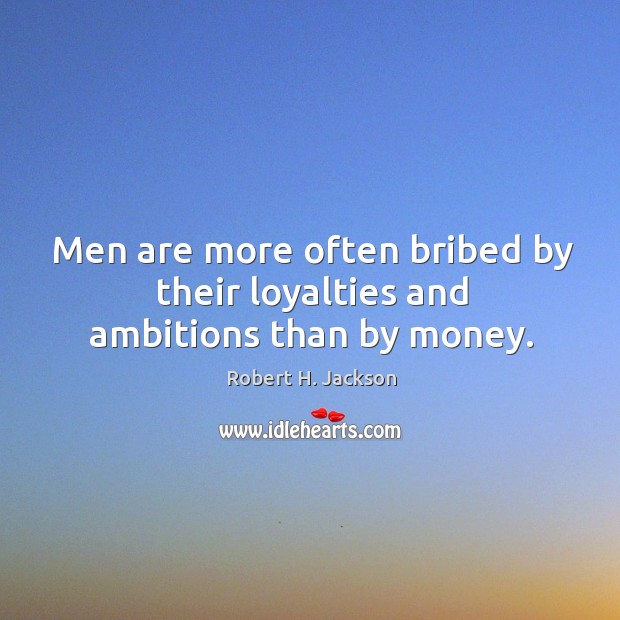 Men are more often bribed by their loyalties and ambitions than by money. Robert H. Jackson Picture Quote