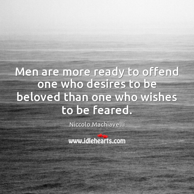 Men are more ready to offend one who desires to be beloved Niccolo Machiavelli Picture Quote