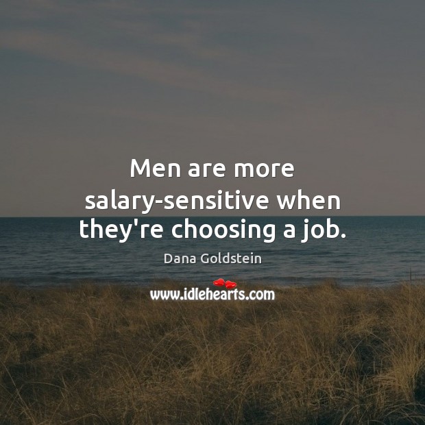 Men are more salary-sensitive when they’re choosing a job. Dana Goldstein Picture Quote