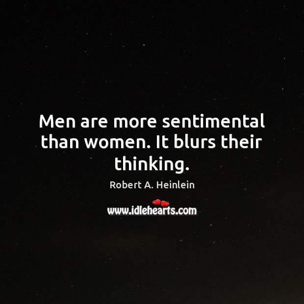 Men are more sentimental than women. It blurs their thinking. Robert A. Heinlein Picture Quote