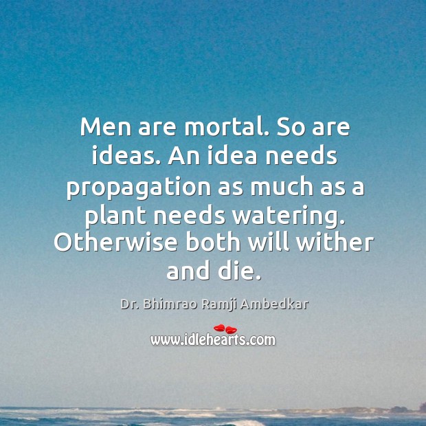 Men are mortal. So are ideas. An idea needs propagation as much as a plant needs watering. Image