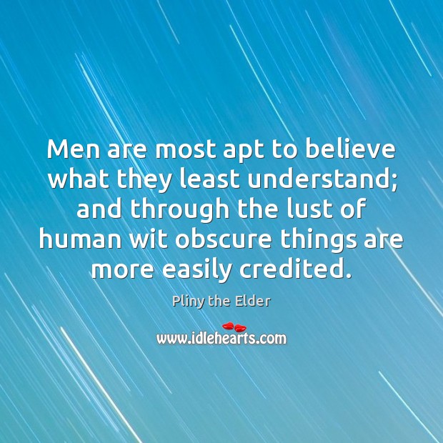 Men are most apt to believe what they least understand; and through Pliny the Elder Picture Quote