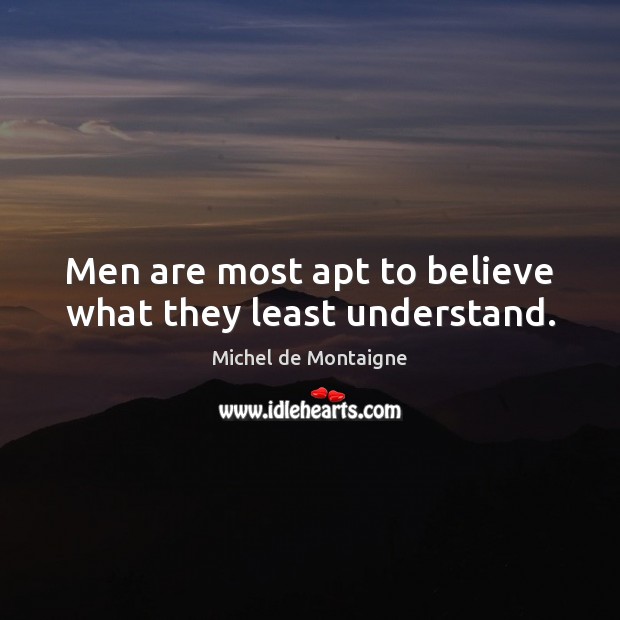 Men are most apt to believe what they least understand. Michel de Montaigne Picture Quote