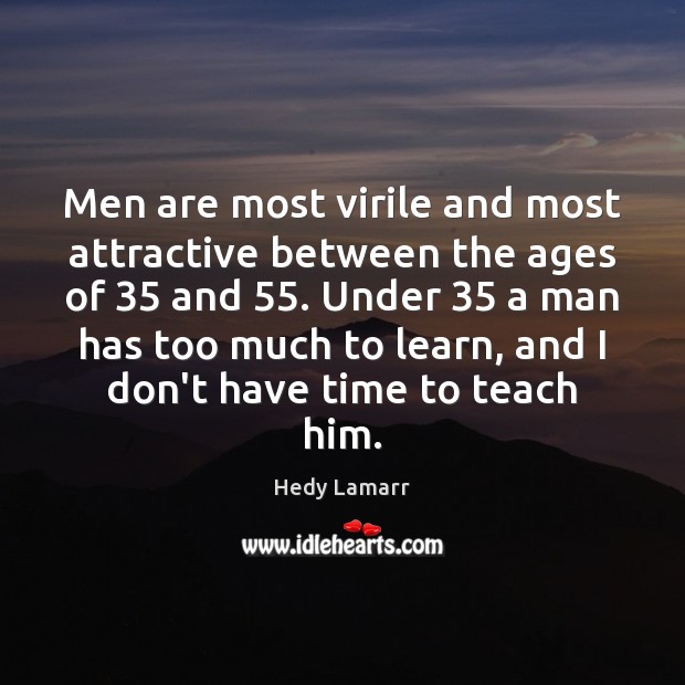 Men are most virile and most attractive between the ages of 35 and 55. Hedy Lamarr Picture Quote
