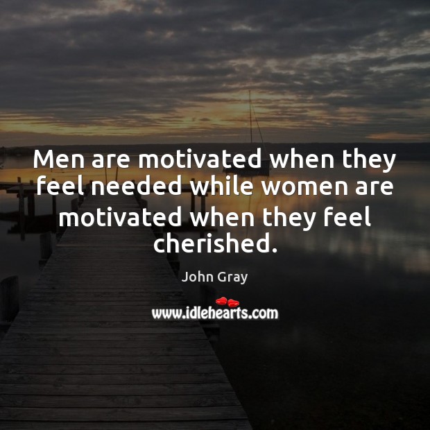 Men are motivated when they feel needed while women are motivated when John Gray Picture Quote