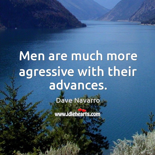 Men are much more agressive with their advances. Dave Navarro Picture Quote