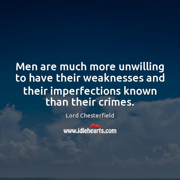 Men are much more unwilling to have their weaknesses and their imperfections Lord Chesterfield Picture Quote