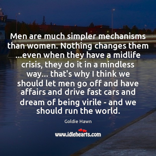 Men are much simpler mechanisms than women. Nothing changes them …even when Goldie Hawn Picture Quote