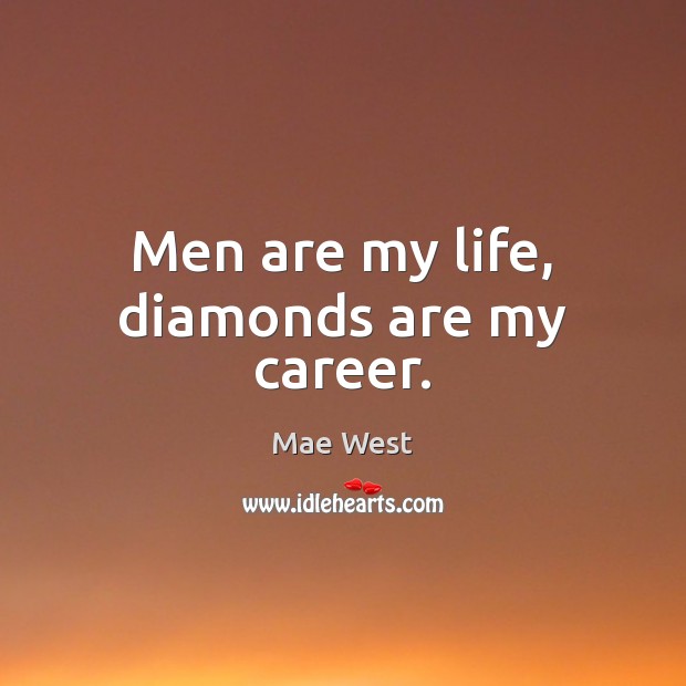 Men are my life, diamonds are my career. Mae West Picture Quote