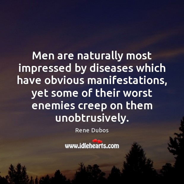 Men are naturally most impressed by diseases which have obvious manifestations, yet Rene Dubos Picture Quote
