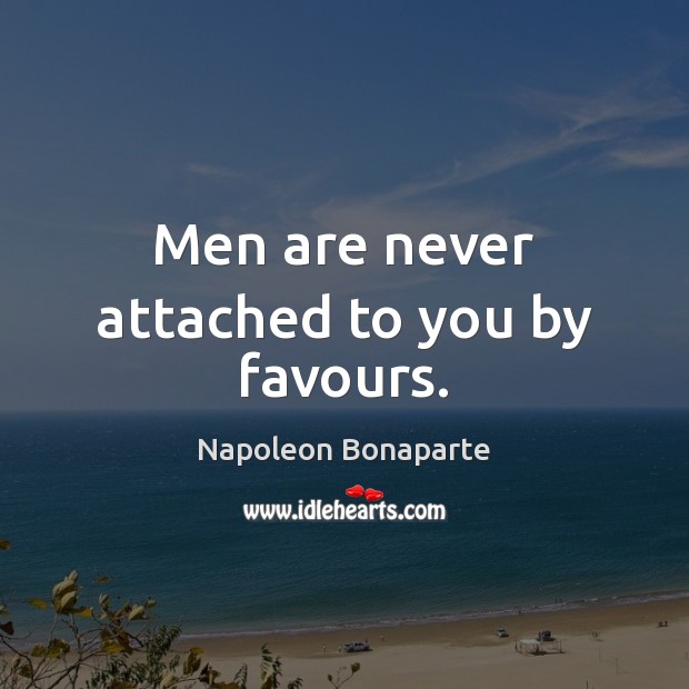 Men are never attached to you by favours. Image