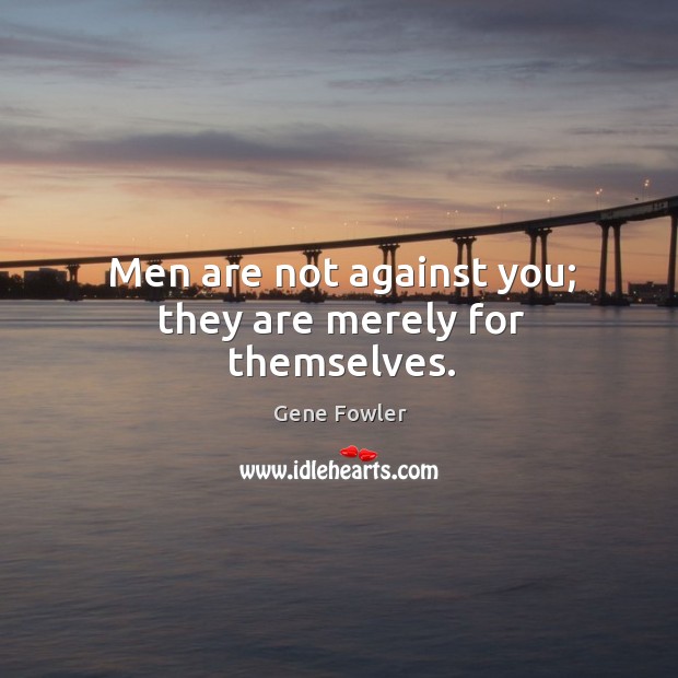 Men are not against you; they are merely for themselves. Image