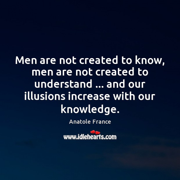 Men are not created to know, men are not created to understand … Anatole France Picture Quote