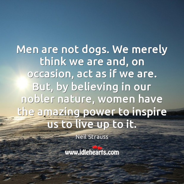 Men are not dogs. We merely think we are and, on occasion, Neil Strauss Picture Quote