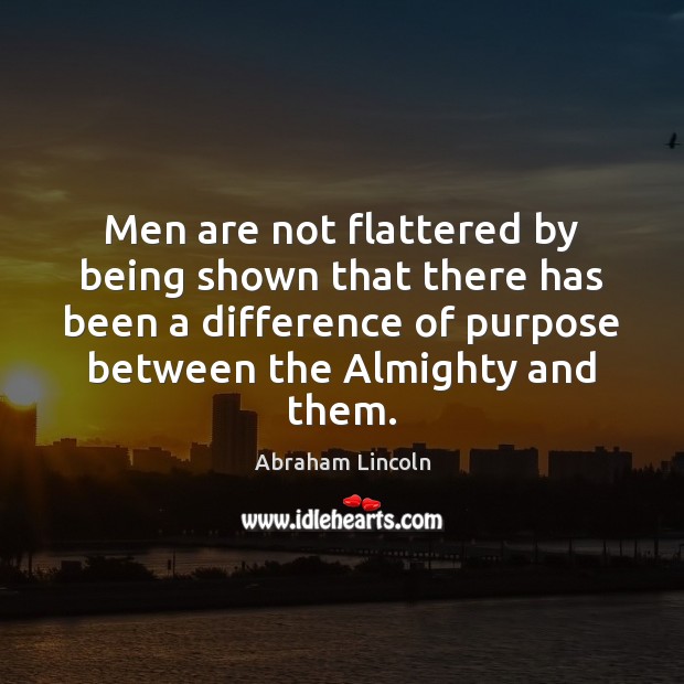 Men are not flattered by being shown that there has been a Abraham Lincoln Picture Quote